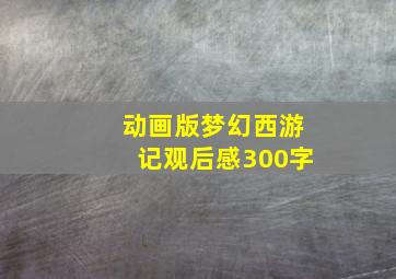 动画版梦幻西游记观后感300字