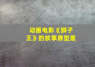 动画电影《狮子王》的故事原型是