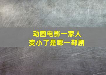 动画电影一家人变小了是哪一部剧