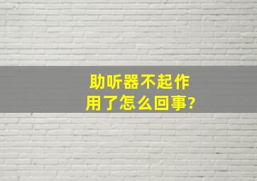 助听器不起作用了怎么回事?