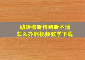 助听器听得到听不清怎么办呢视频教学下载