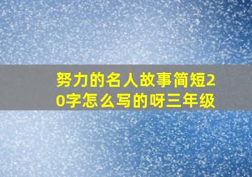 努力的名人故事简短20字怎么写的呀三年级