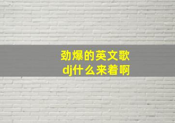 劲爆的英文歌dj什么来着啊