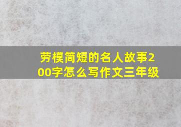 劳模简短的名人故事200字怎么写作文三年级