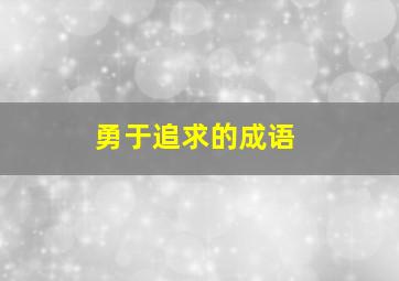 勇于追求的成语