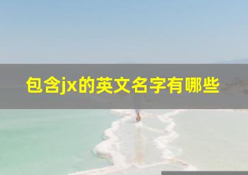 包含jx的英文名字有哪些