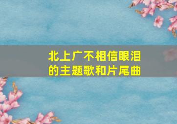 北上广不相信眼泪的主题歌和片尾曲