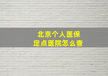 北京个人医保定点医院怎么查