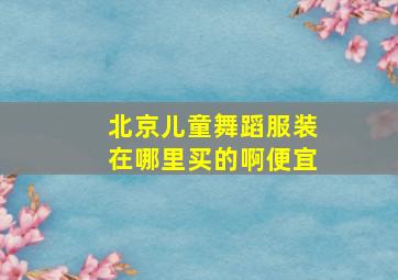 北京儿童舞蹈服装在哪里买的啊便宜