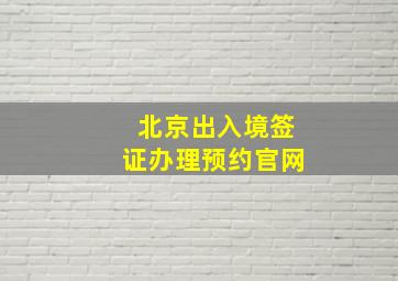 北京出入境签证办理预约官网