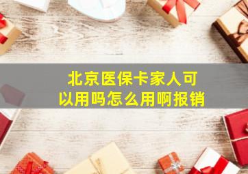 北京医保卡家人可以用吗怎么用啊报销