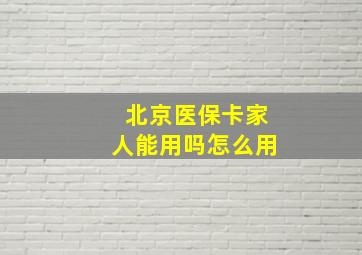 北京医保卡家人能用吗怎么用