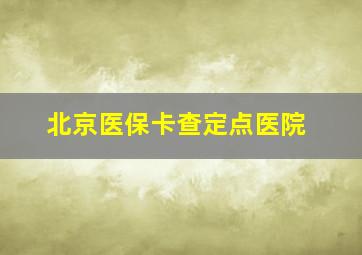 北京医保卡查定点医院