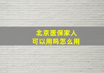 北京医保家人可以用吗怎么用