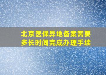 北京医保异地备案需要多长时间完成办理手续