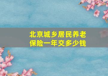 北京城乡居民养老保险一年交多少钱