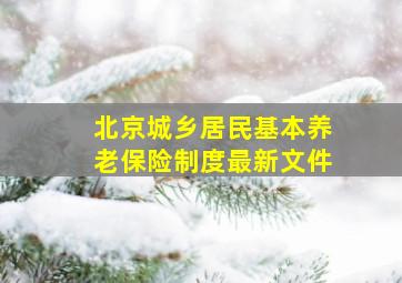 北京城乡居民基本养老保险制度最新文件