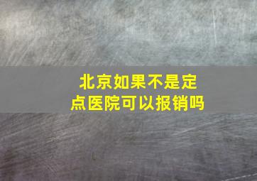 北京如果不是定点医院可以报销吗