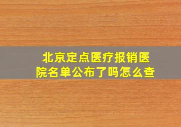 北京定点医疗报销医院名单公布了吗怎么查