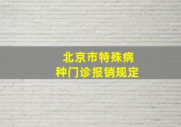 北京市特殊病种门诊报销规定