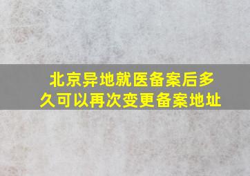 北京异地就医备案后多久可以再次变更备案地址