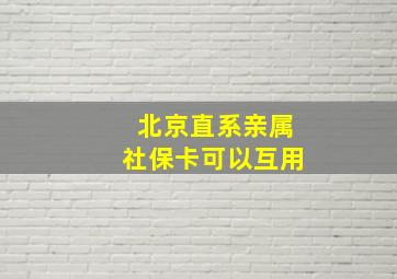 北京直系亲属社保卡可以互用