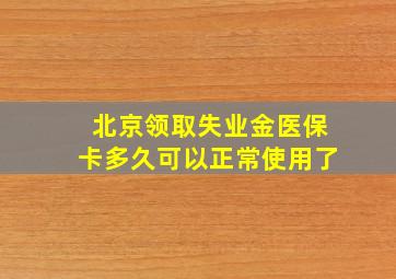 北京领取失业金医保卡多久可以正常使用了