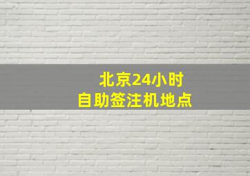 北京24小时自助签注机地点