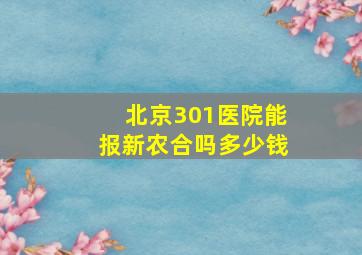 北京301医院能报新农合吗多少钱