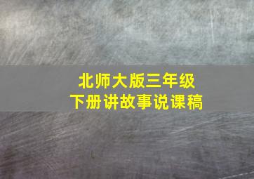 北师大版三年级下册讲故事说课稿