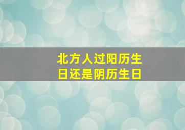 北方人过阳历生日还是阴历生日