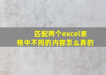 匹配两个excel表格中不同的内容怎么弄的