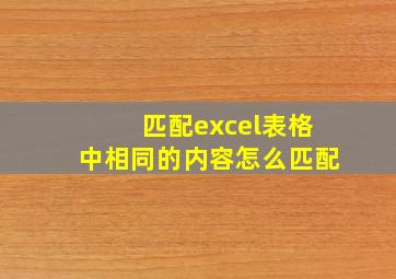 匹配excel表格中相同的内容怎么匹配