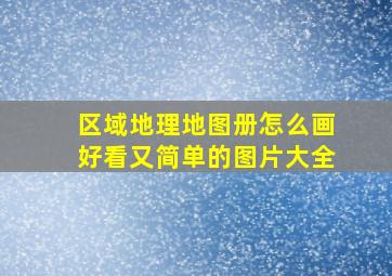 区域地理地图册怎么画好看又简单的图片大全