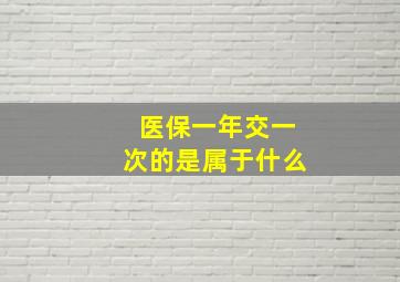 医保一年交一次的是属于什么