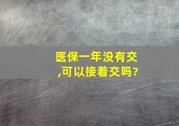 医保一年没有交,可以接着交吗?