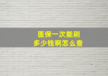 医保一次能刷多少钱啊怎么查