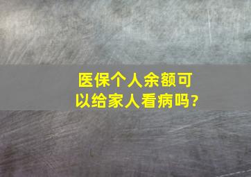 医保个人余额可以给家人看病吗?