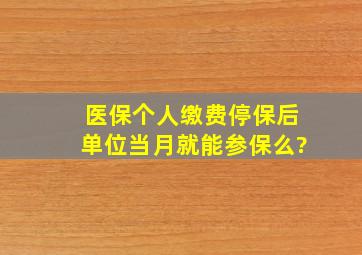 医保个人缴费停保后单位当月就能参保么?