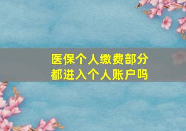 医保个人缴费部分都进入个人账户吗