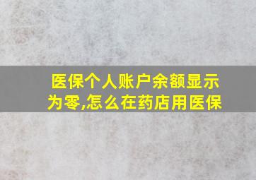 医保个人账户余额显示为零,怎么在药店用医保