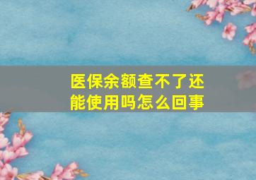 医保余额查不了还能使用吗怎么回事