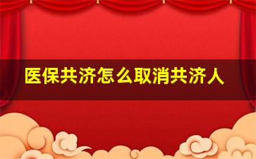 医保共济怎么取消共济人