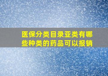 医保分类目录亚类有哪些种类的药品可以报销