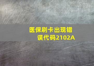 医保刷卡出现错误代码2102A