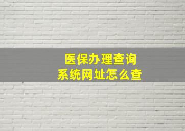 医保办理查询系统网址怎么查