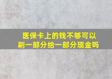 医保卡上的钱不够可以刷一部分给一部分现金吗