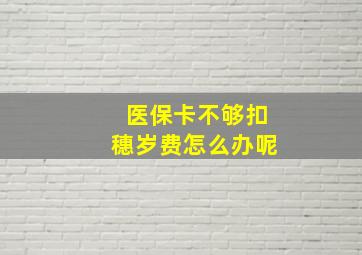 医保卡不够扣穗岁费怎么办呢