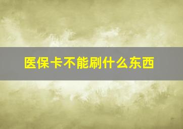 医保卡不能刷什么东西