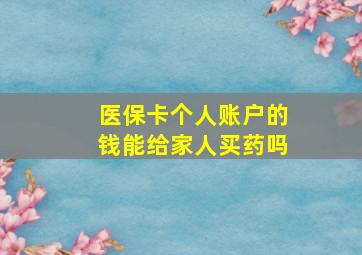 医保卡个人账户的钱能给家人买药吗